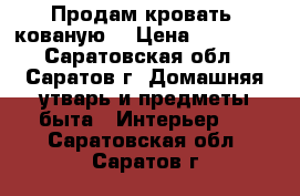 Продам кровать, кованую. › Цена ­ 25 000 - Саратовская обл., Саратов г. Домашняя утварь и предметы быта » Интерьер   . Саратовская обл.,Саратов г.
